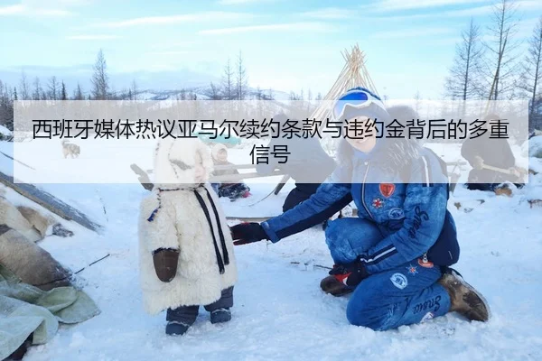 西班牙媒体热议亚马尔续约条款与违约金背后的多重信号