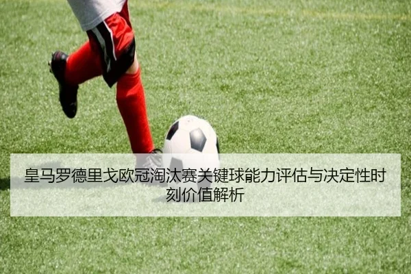 皇马罗德里戈欧冠淘汰赛关键球能力评估与决定性时刻价值解析