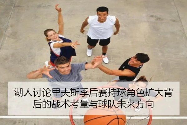 湖人讨论里夫斯季后赛持球角色扩大背后的战术考量与球队未来方向